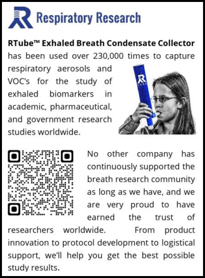 Ad for Respiratory Research with image of girl using breath device. Text says, "RTube™ Exhaled Breath Condensate Collector has been used over 230,000 times to capture respiratory aerosols and VOC’s for the study of exhaled biomarkers in academic, pharmaceutical, and government research studies worldwide. No other company has continuously supported the breath research community as long as we have, and we are very proud to have earned the trust of researchers worldwide.From product innovation to protocol development to logistical support, we’ll help you get the best possible study results."